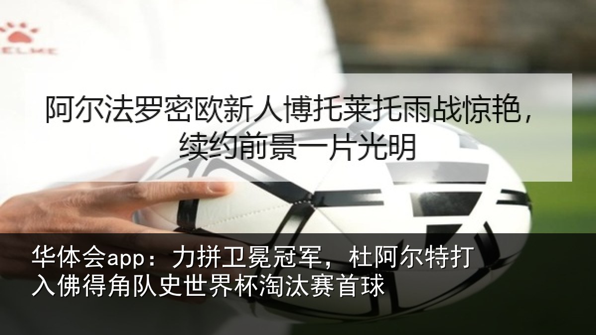 华体会app:力拼卫冕冠军,杜阿相关情况史世界杯淘汰赛首球