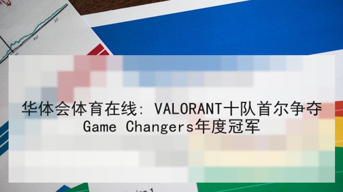 华体会体育在线: VALORANT十队首尔争夺Game Changers年度冠军 华体会体育在线: VALORANT十队首尔争夺Game Changers年度冠军