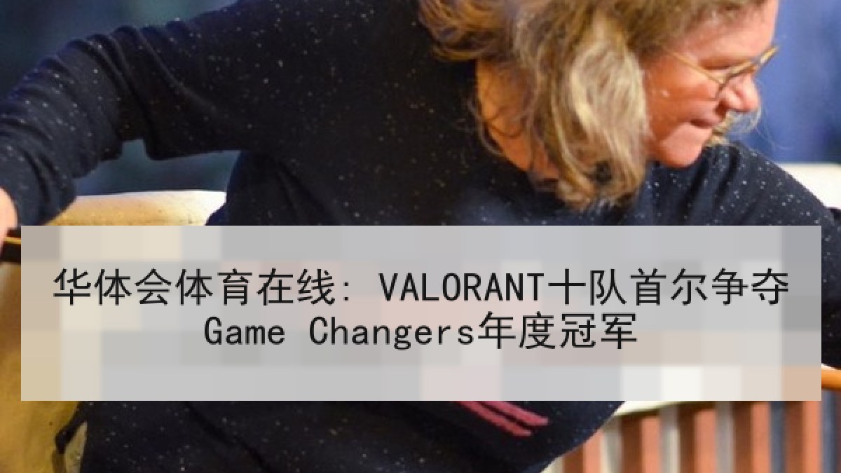 华体会体育在线: VALORANT十队首尔争夺Game Changers年度冠军
