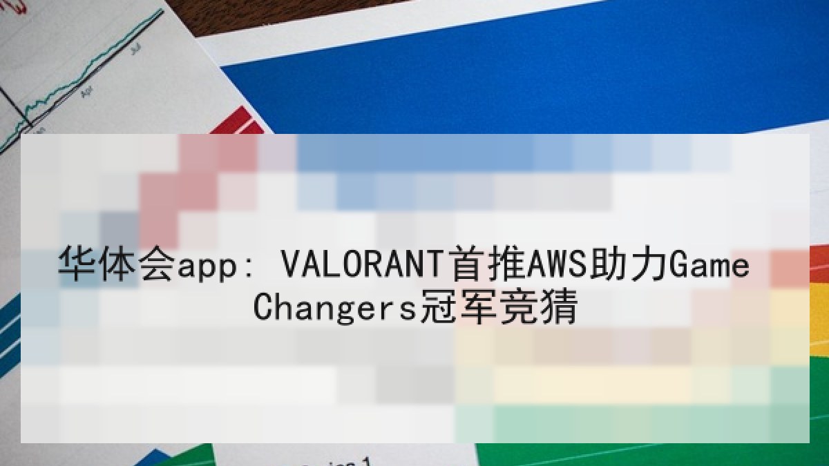 华体会app: VALORANT首推AWS助力Game Changers冠军竞猜 华体会app: VALORANT首推AWS助力Game Changers冠军竞猜