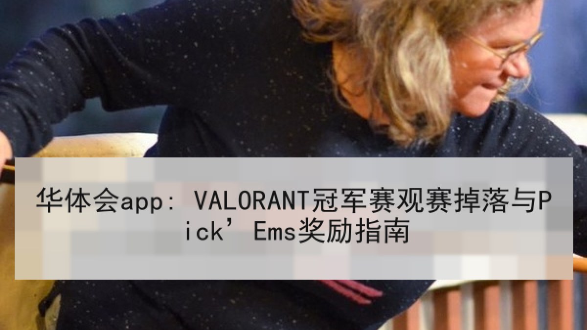 华体会app: VALORANT冠军赛观赛掉落与Pick’Ems奖励指南