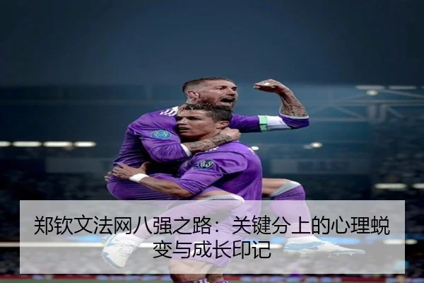 郑钦文法网八强之路：关键分上的心理蜕变与成长印记