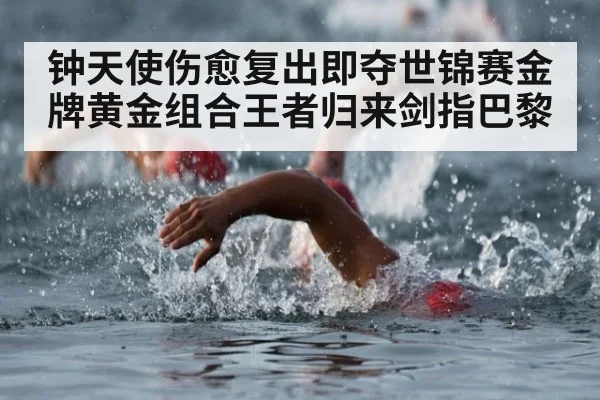 钟天使伤愈复出即夺世锦赛金牌黄金组合王者归来剑指巴黎